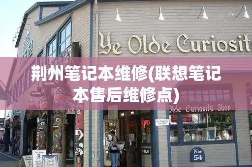 荆州笔记本维修(联想笔记本售后维修点)