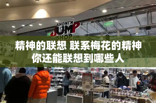 精神的联想 联系梅花的精神你还能联想到哪些人-第1张图片-星选测评