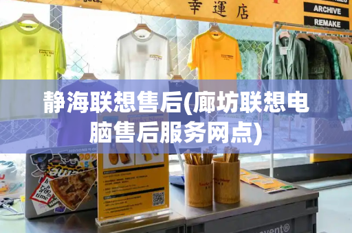 静海联想售后(廊坊联想电脑售后服务网点)