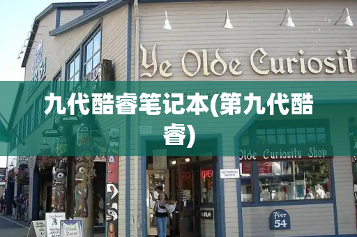 九代酷睿笔记本(第九代酷睿)