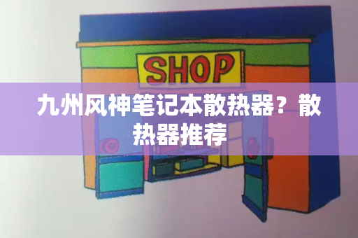 九州风神笔记本散热器？散热器推荐