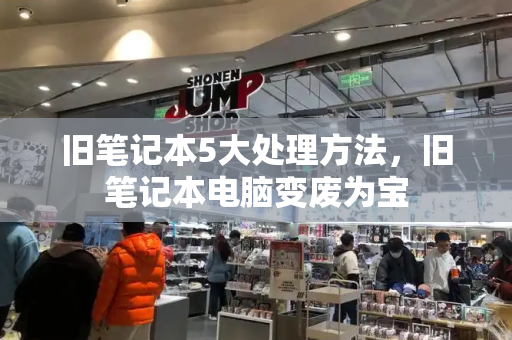 旧笔记本5大处理方法，旧笔记本电脑变废为宝