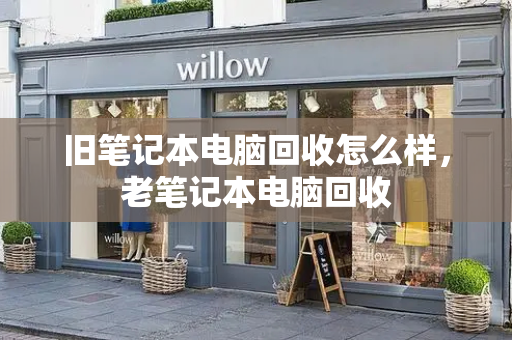 旧笔记本电脑回收怎么样，老笔记本电脑回收