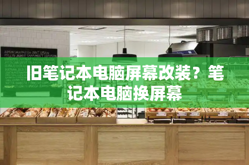 旧笔记本电脑屏幕改装？笔记本电脑换屏幕-第1张图片-星选测评