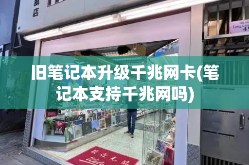 旧笔记本升级千兆网卡(笔记本支持千兆网吗)