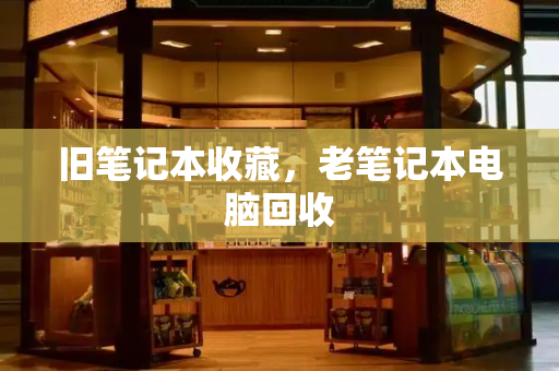 旧笔记本收藏，老笔记本电脑回收