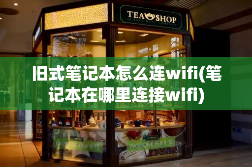 旧式笔记本怎么连wifi(笔记本在哪里连接wifi)-第1张图片-星选测评