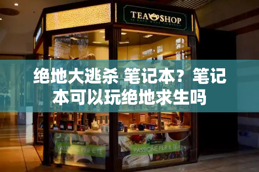 绝地大逃杀 笔记本？笔记本可以玩绝地求生吗