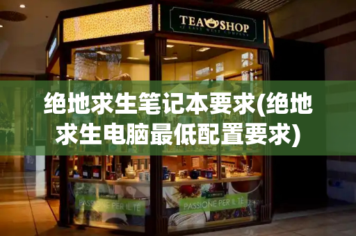 绝地求生笔记本要求(绝地求生电脑最低配置要求)-第1张图片-星选测评