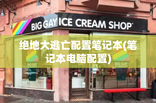 绝地大逃亡配置笔记本(笔记本电脑配置)