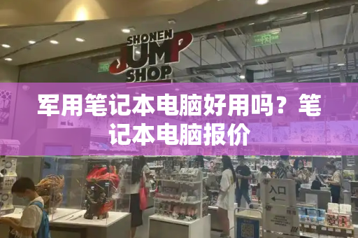 军用笔记本电脑好用吗？笔记本电脑报价-第1张图片-星选测评