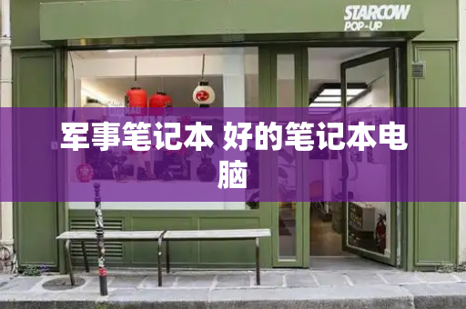 军事笔记本 好的笔记本电脑-第1张图片-星选测评
