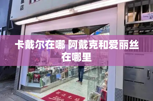 卡戴尔在哪 阿戴克和爱丽丝在哪里