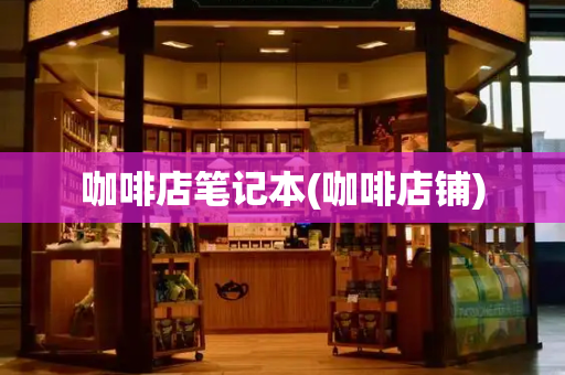 咖啡店笔记本(咖啡店铺)