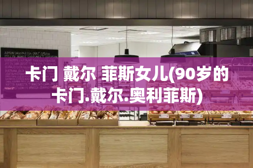 卡门 戴尔 菲斯女儿(90岁的卡门.戴尔.奥利菲斯)