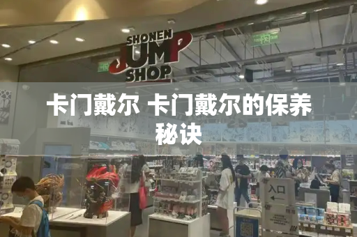 卡门戴尔 卡门戴尔的保养秘诀-第1张图片-星选测评