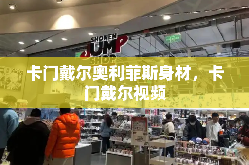 卡门戴尔奥利菲斯身材，卡门戴尔视频