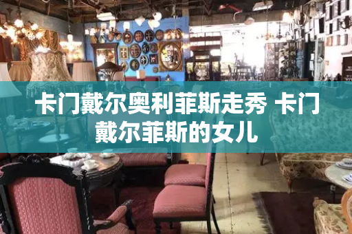 卡门戴尔奥利菲斯走秀 卡门戴尔菲斯的女儿