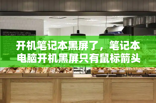 开机笔记本黑屏了，笔记本电脑开机黑屏只有鼠标箭头