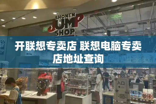 开联想专卖店 联想电脑专卖店地址查询-第1张图片-星选测评