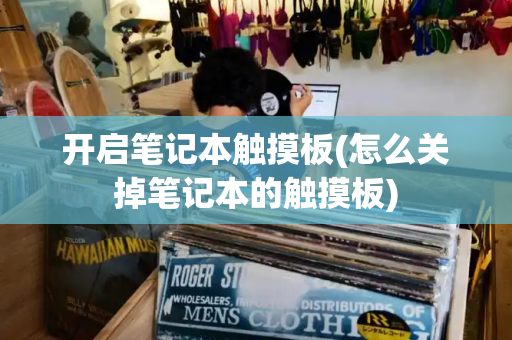 开启笔记本触摸板(怎么关掉笔记本的触摸板)-第1张图片-星选测评