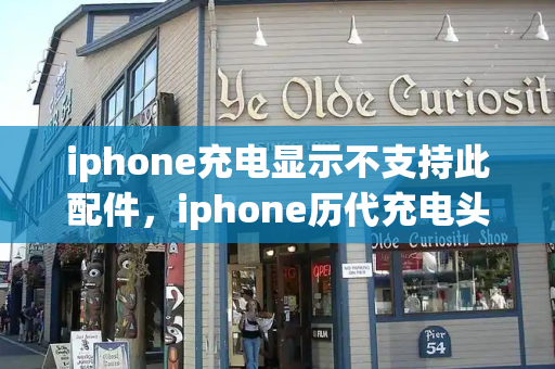 iphone充电显示不支持此配件，iphone历代充电头-第1张图片-星选测评