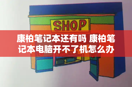 康柏笔记本还有吗 康柏笔记本电脑开不了机怎么办