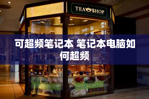 可超频笔记本 笔记本电脑如何超频-第1张图片-星选测评
