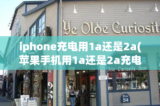 iphone充电用1a还是2a(苹果手机用1a还是2a充电头比较好)