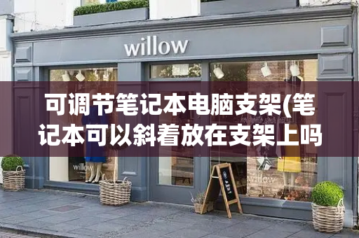 可调节笔记本电脑支架(笔记本可以斜着放在支架上吗)