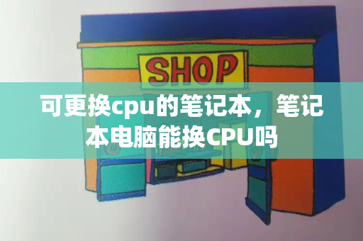 可更换cpu的笔记本，笔记本电脑能换CPU吗