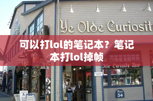 可以打lol的笔记本？笔记本打lol掉帧-第1张图片-星选测评