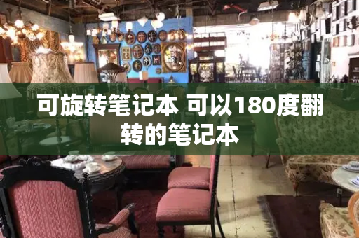 可旋转笔记本 可以180度翻转的笔记本-第1张图片-星选测评