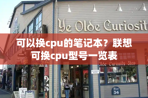 可以换cpu的笔记本？联想可换cpu型号一览表