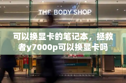 可以换显卡的笔记本，拯救者y7000p可以换显卡吗