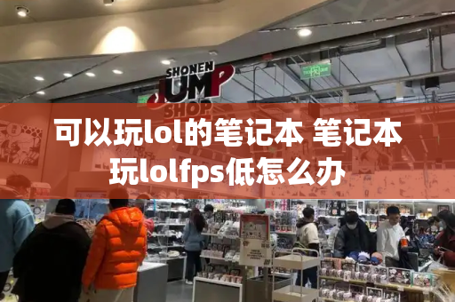 可以玩lol的笔记本 笔记本玩lolfps低怎么办-第1张图片-星选测评
