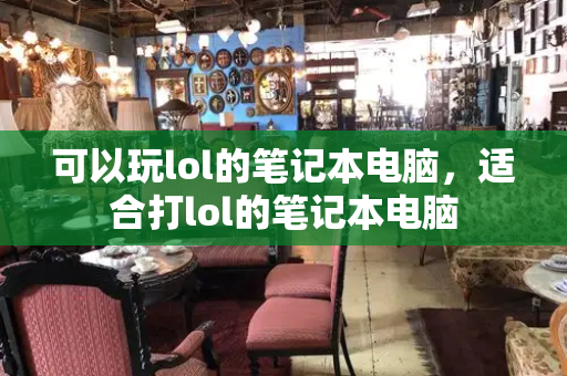 可以玩lol的笔记本电脑，适合打lol的笔记本电脑-第1张图片-星选测评