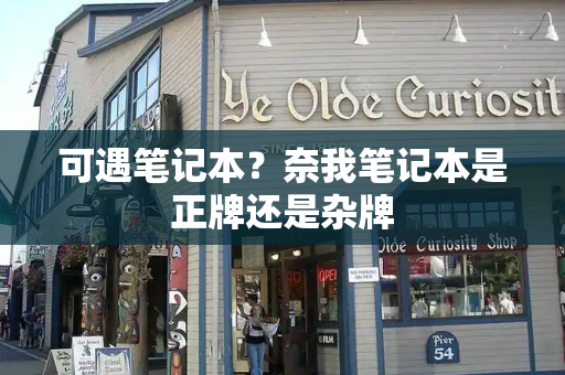 可遇笔记本？奈我笔记本是正牌还是杂牌