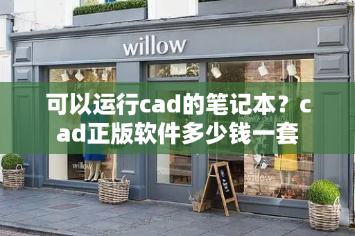 可以运行cad的笔记本？cad正版软件多少钱一套