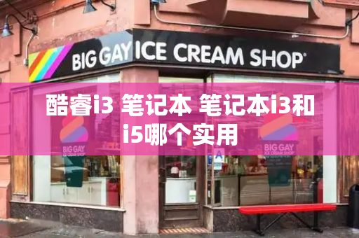 酷睿i3 笔记本 笔记本i3和i5哪个实用