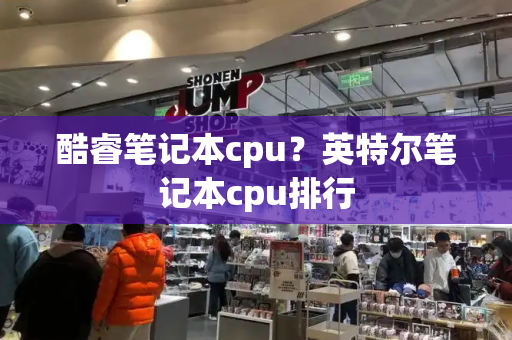 酷睿笔记本cpu？英特尔笔记本cpu排行-第1张图片-星选测评