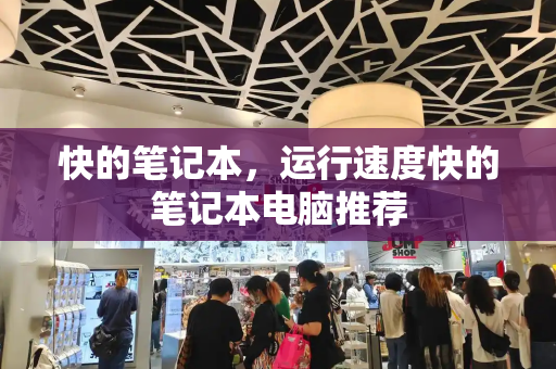 快的笔记本，运行速度快的笔记本电脑推荐