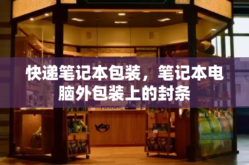 快递笔记本包装，笔记本电脑外包装上的封条