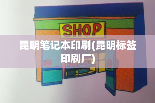 昆明笔记本印刷(昆明标签印刷厂)