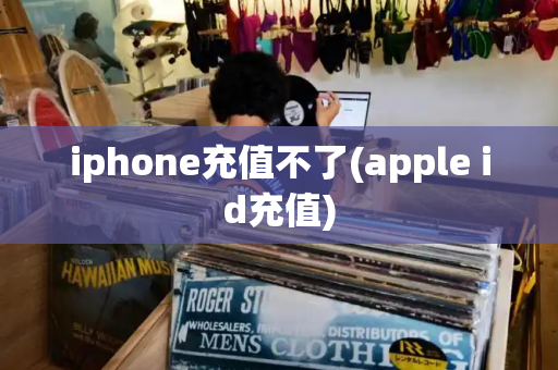 iphone充值不了(apple id充值)