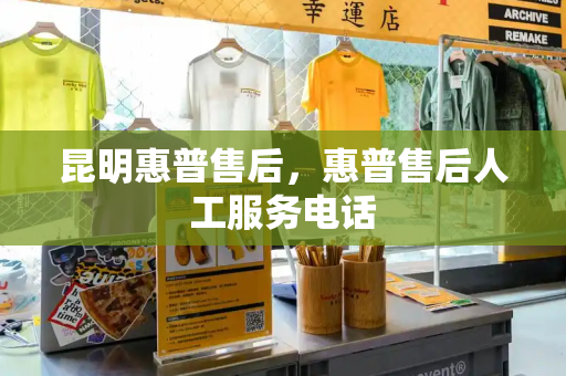 昆明惠普售后，惠普售后人工服务电话