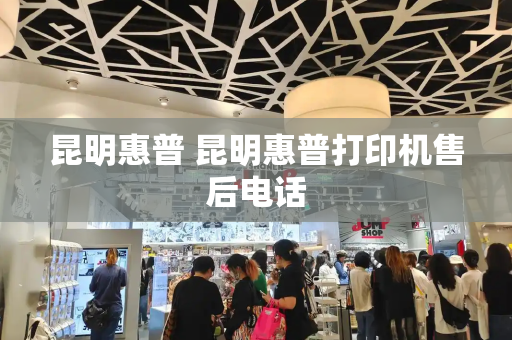 昆明惠普 昆明惠普打印机售后电话