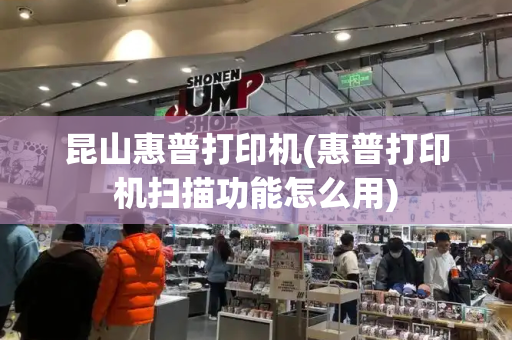 昆山惠普打印机(惠普打印机扫描功能怎么用)