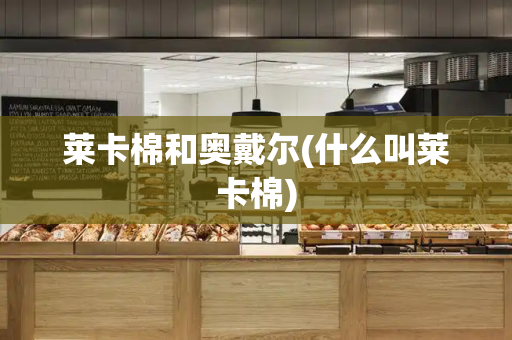 莱卡棉和奥戴尔(什么叫莱卡棉)-第1张图片-星选测评