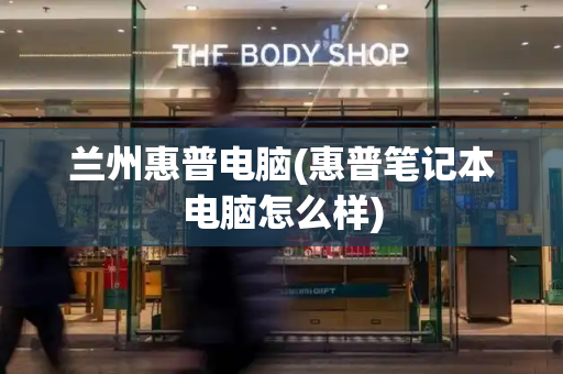 兰州惠普电脑(惠普笔记本电脑怎么样)-第1张图片-星选测评